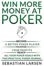 Win More Money at Poker: Become a Better Poker Player, Maximize Your Profits, and Reach All Your Poker Goals With This Practical Poker Journal