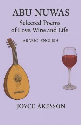 Abu Nuwas: Selected Poems of Love, Wine and Life - Joyce Åkesson - cover
