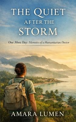 The Quiet After the Storm: One More Day: Memoirs of a Humanitarian Doctor - Amara Lumen - cover