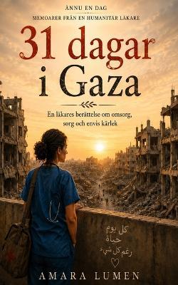 31 dagar i Gaza: En läkares berättelse om omsorg, sorg och envis kärlek - Amara Lumen - cover