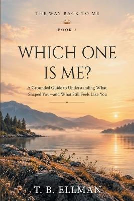 Which One Is Me?: A Grounded Guide to Understanding What Shaped You - and What Still Feels Like You - T B Ellman - cover