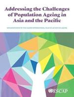 Addressing the Challenges of Population Ageing in Asia and the Pacific: Implementation of the Madrid International Plan of Action on Ageing