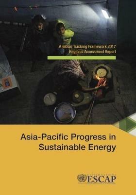 Asia-Pacific Progress in sustainable energy: a global tracking framework 2017 regional assessment report - United Nations: Economic and Social Commission for Asia and the Pacific - cover