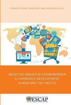 Selected Issues in cross-border e-commerce development in Asia and the Pacific - United Nations: Economic and Social Commission for Asia and the Pacific - cover