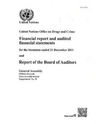 United Nations Office on Drugs and Crime: financial report and audited financial statements for the biennium ended 31 December 2011 and report of the Board of Auditors - United Nations: General Assembly,United Nations Office on Drugs and Crime - cover