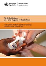 WHO Guidelines on Hand Hygiene in Health Care: First Global Patient Safety Challenge. Clean Care is Safer Care