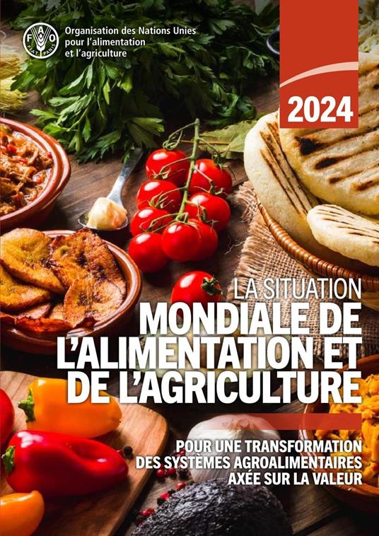 La Situation mondiale de l’alimentation et de l’agriculture 2024: Pour une transformation des systèmes agroalimentaires axée sur la valeur