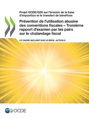Projet Ocde/G20 Sur l'Erosion de la Base d'Imposition Et Le Transfert de Benefices Prevention de l'Utilisation Abusive Des Conventions Fiscales - Troisieme Rapport d'Examen Par Les Pairs Sur Le Chalandage Fiscal Le Cadre Inclusif Sur Le Beps: Action 6 - Oecd - cover