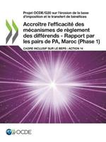 Projet Ocde/G20 Sur l'A(c)Rosion de la Base d'Imposition Et Le Transfert de Ba(c)Na(c)Fices Accroa(r)Tre l'Efficacita(c) Des Ma(c)Canismes de Reglement Des Diffa(c)Rends - Rapport Par Les Pairs de Pa, Maroc (Phase 1) Cadre Inclusif Sur Le Beps: Action 14