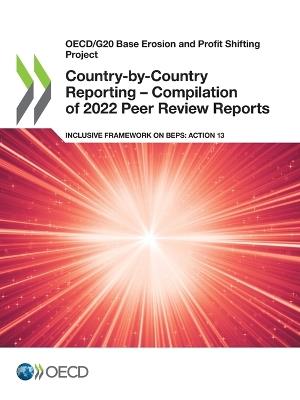 Oecd/G20 Base Erosion and Profit Shifting Project Country-By-Country Reporting - Compilation of 2022 Peer Review Reports Inclusive Framework on Beps: Action 13 - Oecd - cover