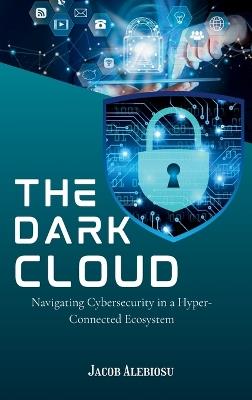 The Dark Cloud: Navigating Cybersecurity in a Hyper-Connected Ecosystem - Jacob Alebiosu - cover