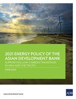 2021 Energy Policy of the Asian Development Bank: Supporting Low-Carbon Transition in Asia and the Pacific