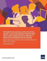 Integrating Sexual Exploitation, Abuse, and Harassment Reporting and Case Handling into Project Grievance Redress Mechanisms: Good Practice Note for ADB-Financed Projects with Civil Works