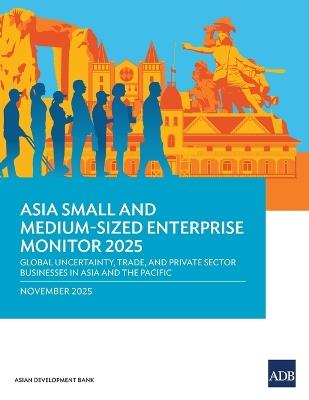 Asia Small and Medium-Sized Enterprise Monitor 2025: Global Uncertainty, Trade, and Private Sector Businesses in Asia and the Pacific - Asian Development Bank - cover