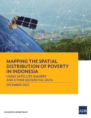 Mapping the Spatial Distribution of Poverty: Using Satellite Imagery and Other Geospatial Data in Indonesia - Asian Development Bank - cover