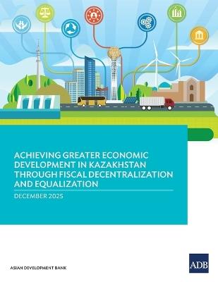 Achieving Greater Economic Development in Kazakhstan Through Fiscal Decentralization and Equalization - Asian Development Bank - cover
