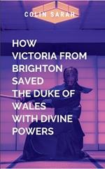 How the Beautiful Victoria from Brighton Saved the Duke of Wales with Divine Powers: A spellbinding novel will leave readers inspired, breathless, and filled with wonder-a truemasterpiece of divine storytelling destined to become a timeless classic