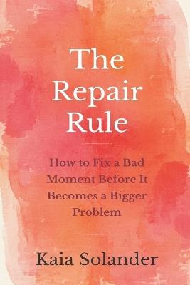 The Repair Rule: How to Fix a Bad Moment Before It Becomes a Bigger Problem - Kaia Solander - cover