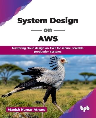 System Design on AWS: Mastering cloud design on AWS for secure, scalable production systems - Manish Kumar Atnere - cover