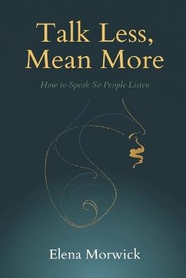 Talk Less, Mean More: How to Speak So People Listen - Elena Morwick - cover