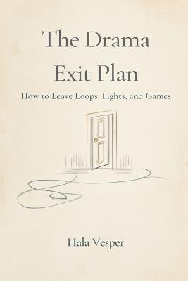 The Drama Exit Plan: How to Leave Loops, Fights, and Games - Hala Vesper - cover