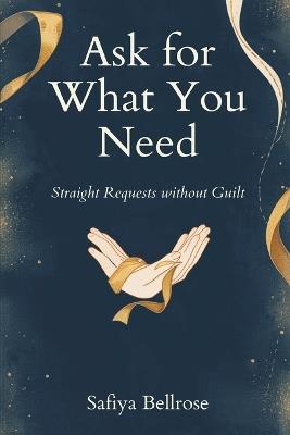 Ask for What You Need: Straight Requests Without Guilt - Safiya Bellrose - cover