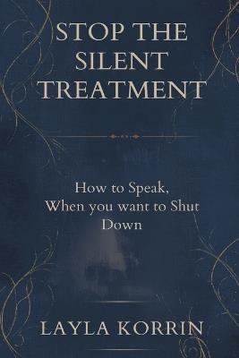 Stop the Silent Treatment: How to Speak When You Want to Shut Down - Layla Korrin - cover