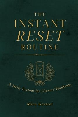 The Instant Reset Routine: A Daily System for Clearer Thinking - Mira Kestrel - cover