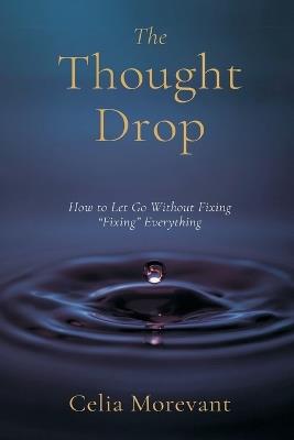 The Thought Drop: How to Let Go Without "Fixing" Everything - Celia Morevant - cover