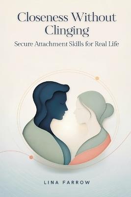 Closeness Without Clinging: Secure Attachment Skills for Real Life - Lina Farrow - cover