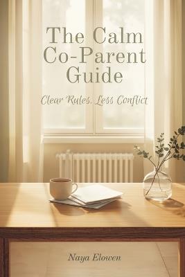 The Calm Co-Parent Guide: Clear Rules, Less Conflict - Naya Elowen - cover