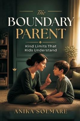 The Boundary Parent: Kind Limits That Kids Understand - Anika Solmare - cover