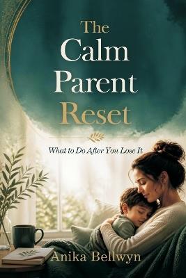 The Calm Parent Reset: What to Do After You Lose It - Anika Bellwyn - cover