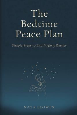 The Bedtime Peace Plan: Simple Steps to End Nightly Battles - Naya Elowen - cover