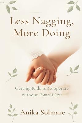 Less Nagging, More Doing: Getting Kids to Cooperate Without Power Plays - Anika Solmare - cover