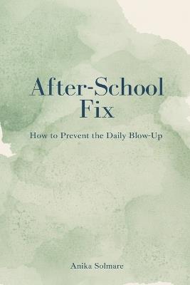 The After-School Fix: How to Prevent the Daily Blow-Up - Anika Solmare - cover