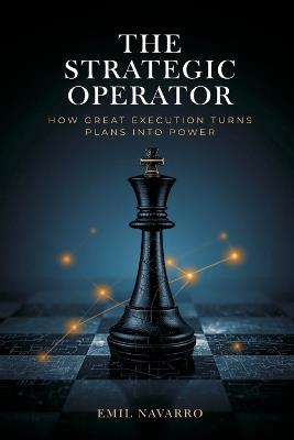 The Strategic Operator: How Great Execution Turns Plans Into Power - Emil Navarro - cover
