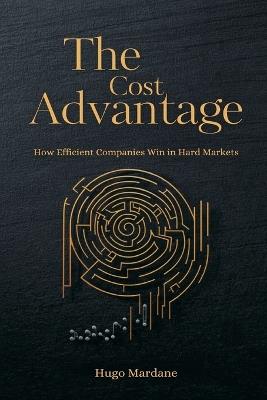 The Cost Advantage: How Efficient Companies Win in Hard Markets - Hugo Mardane - cover