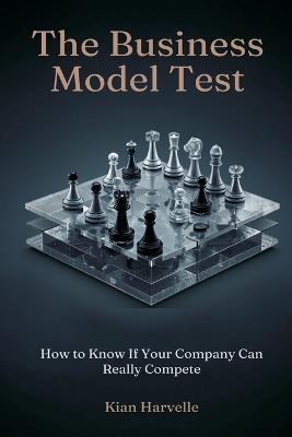 The Business Model Test: How to Know If Your Company Can Really Compete - Kian Harvelle - cover