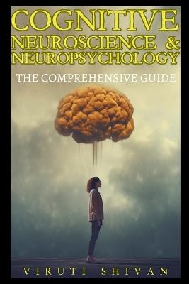 Cognitive Neuroscience & Neuropsychology - The Comprehensive Guide - Viruti Satyan Shivan - cover