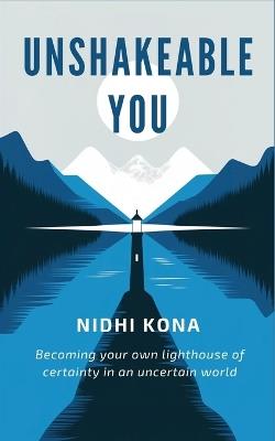 Unshakeable You: Becoming your own lighthouse of certainty in an uncertain world - Nidhi Kona - cover