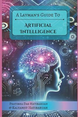 A Layman's Guide to Artificial Intelligence - Kalyanjit Hatibaruah,Pratibha Das Hatibaruah - cover