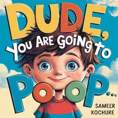 Dude, you are going to Poop!: A whimsical tale of resilience, laughter, and life's little messes-a fun way to boost your child's self esteem. - Sameer Kochure - cover