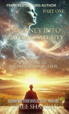 A Journey into Spiritual Maturity: 12 Golden Rules for Inner Transformation - Part One - Shree Shambav - cover
