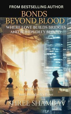 Bonds Beyond Blood: Where Love Builds Bridges And Bonds Defy Blood - Shree Shambav - cover