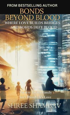 Bonds Beyond Blood: Where Love Builds Bridges And Bonds Defy Blood - Shree Shambav - cover