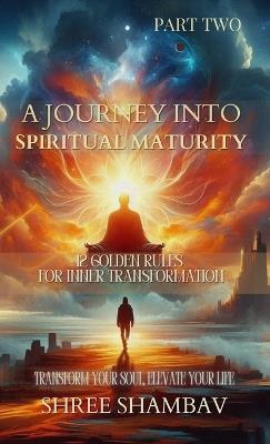 A Journey into Spiritual Maturity: 12 Golden Rules for Inner Transformation - Part Two - Shree Shambav - cover