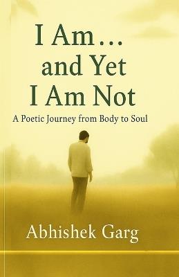 I Am... and Yet I Am Not: In silence I found Myself - Abhishek Garg - cover