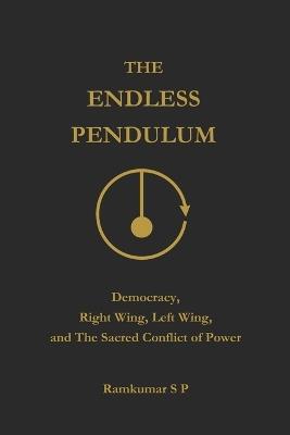 The Endless Pendulum: Democracy, Right Wing, Left Wing, and the Sacred Conflict of Power - Ramkumar S P - cover