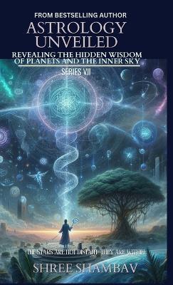 Astrology Unveiled: Revealing the Hidden Wisdom of Planets and the Inner Sky Series VII - Shree Shambav - cover